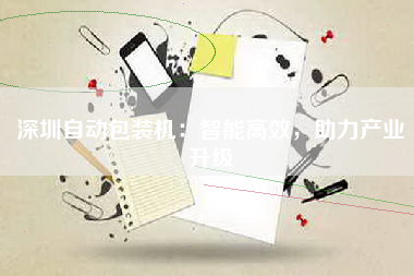 深圳自动包装机：智能高效，助力产业升级