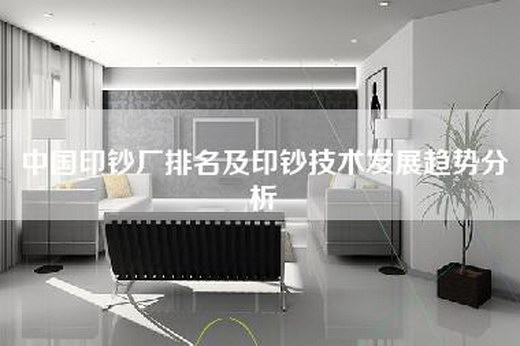 中国印钞厂排名及印钞技术发展趋势分析
