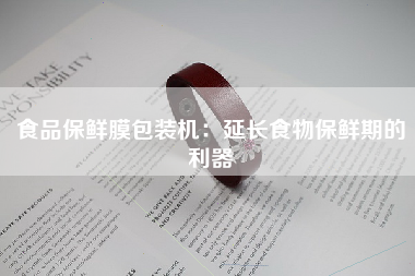 食品保鲜膜包装机：延长食物保鲜期的利器