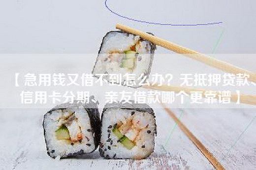 【急用钱又借不到怎么办？—、信用卡分期、亲友借款哪个更靠谱】