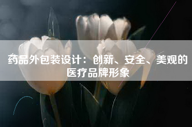 药品外包装设计：创新、安全、美观的医疗品牌形象