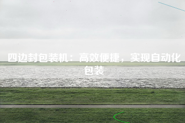 四边封包装机：高效便捷，实现自动化包装