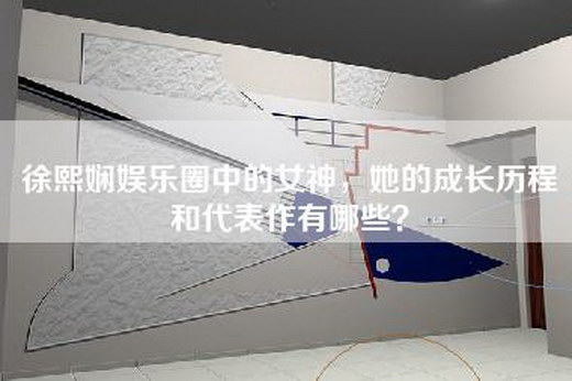 徐熙娴娱乐圈中的女神，她的成长历程和代表作有哪些？