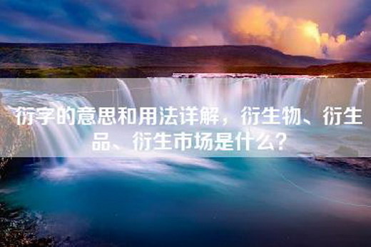 衍字的意思和用法详解，衍生物、衍生品、衍生市场是什么？