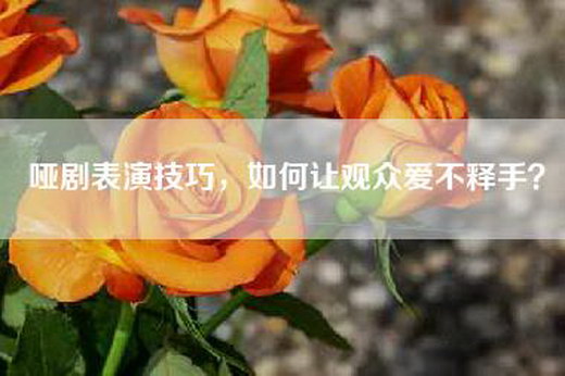 哑剧表演技巧，如何让观众爱不释手？