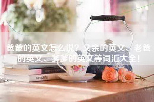 爸爸的英文怎么说？父亲的英文、老爸的英文、爹爹的英文等词汇大全！