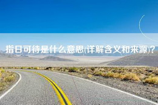 指日可待是什么意思(详解含义和来源)？