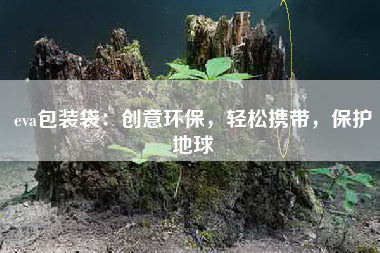 eva包装袋：创意环保，轻松携带，保护地球