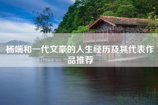 杨端和一代文豪的人生经历及其代表作品推荐