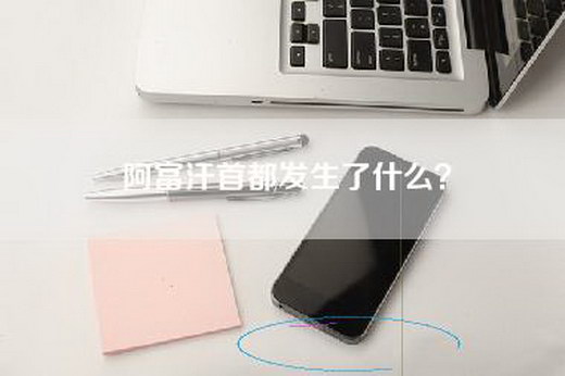 阿富汗首都发生了什么？