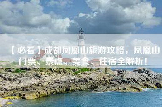 【必看】成都凤凰山旅游攻略，凤凰山门票、景点、美食、住宿全解析！