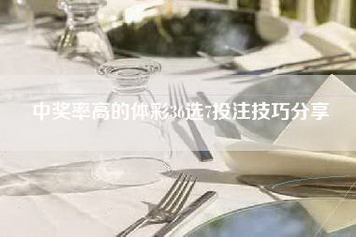 中奖率高的体彩36选7投注技巧分享