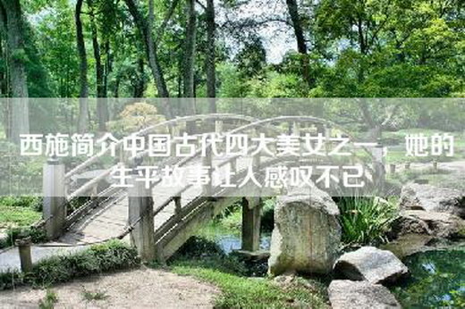 西施简介中国古代四大美女之一，她的生平故事让人感叹不已