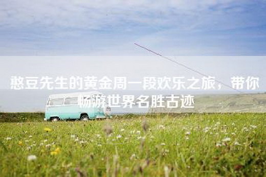 憨豆先生的黄金周一段欢乐之旅，带你畅游世界名胜古迹