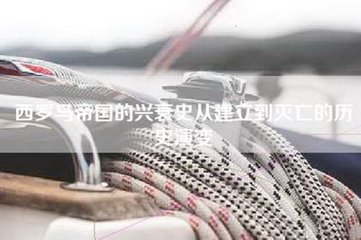 西罗马帝国的兴衰史从建立到灭亡的历史演变