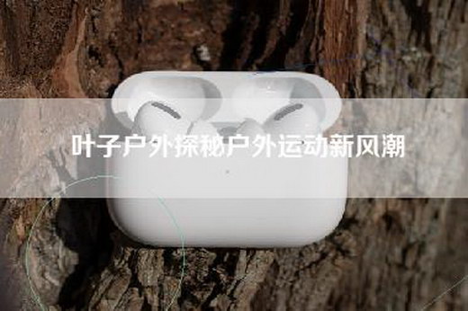 叶子户外探秘户外运动新风潮