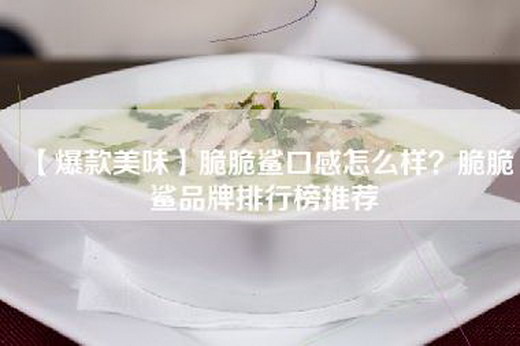 【爆款美味】脆脆鲨口感怎么样？脆脆鲨品牌排行榜推荐