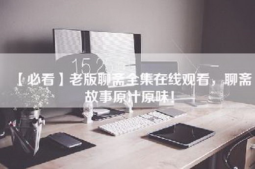 【必看】老版聊斋全集在线观看，聊斋故事原汁原味！