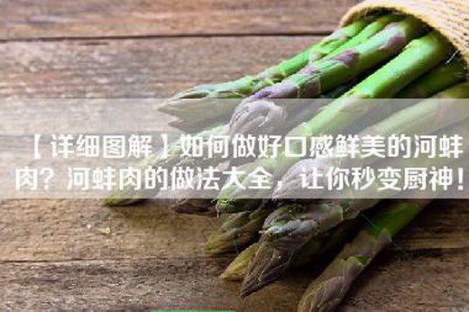 【详细图解】如何做好口感鲜美的河蚌肉？河蚌肉的做法大全，让你秒变厨神！