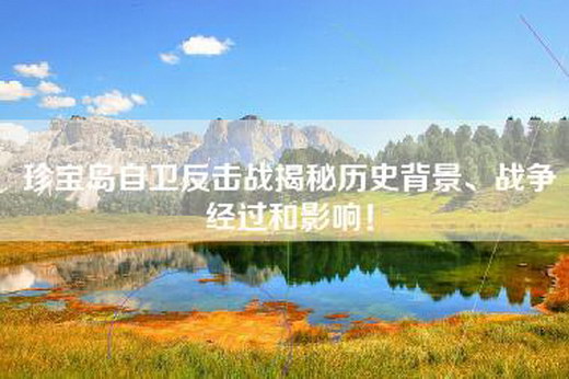 珍宝岛自卫反击战揭秘历史背景、战争经过和影响！