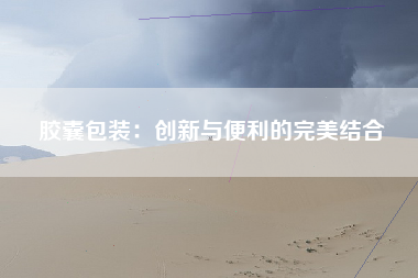 胶囊包装：创新与便利的完美结合