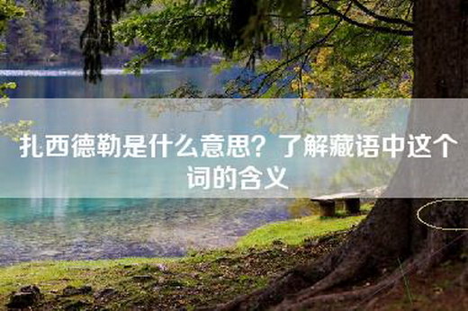 扎西德勒是什么意思？了解藏语中这个词的含义