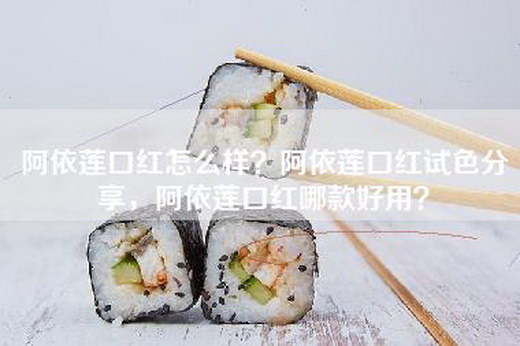 阿依莲口红怎么样？阿依莲口红试色分享，阿依莲口红哪款好用？