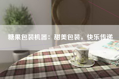 糖果包装机器：甜美包装，快乐传递
