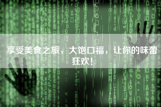 享受美食之旅，大饱口福，让你的味蕾狂欢！