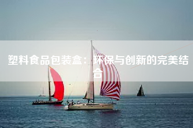 塑料食品包装盒：环保与创新的完美结合