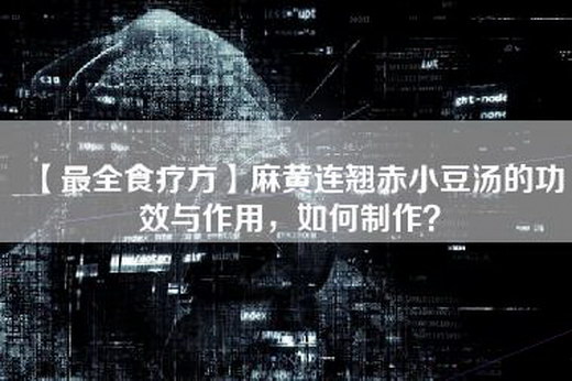 【最全食疗方】麻黄连翘赤小豆汤的功效与作用，如何制作？