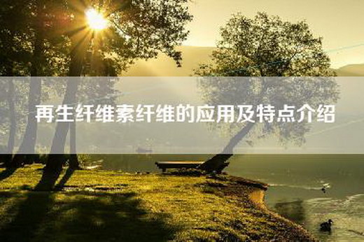 再生纤维素纤维的应用及特点介绍