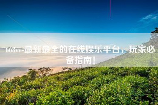 668vv-最新最全的在线—，玩家必备指南！