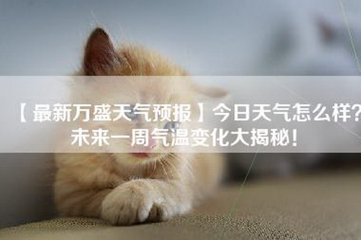 【最新万盛天气预报】今日天气怎么样？未来一周气温变化大揭秘！