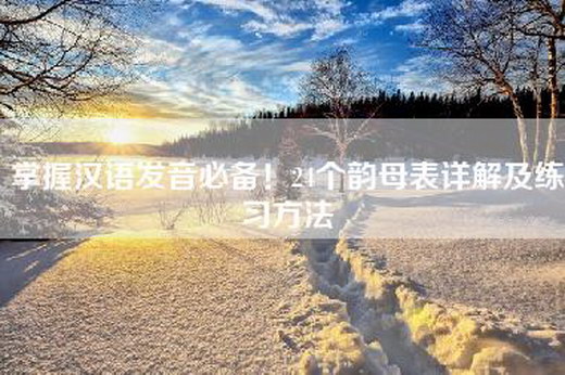 掌握汉语发音必备！24个韵母表详解及练习方法