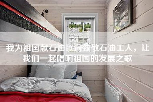 我为祖国献石油歌词致敬石油工人，让我们一起唱响祖国的发展之歌