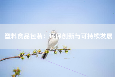 塑料食品包装：环保创新与可持续发展