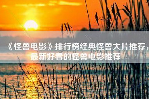 《怪兽电影》排行榜经典怪兽大片推荐，最新好看的怪兽电影推荐
