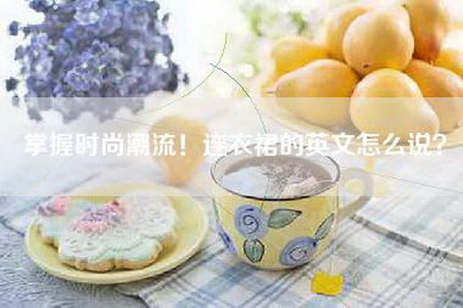 掌握时尚潮流！连衣裙的英文怎么说？