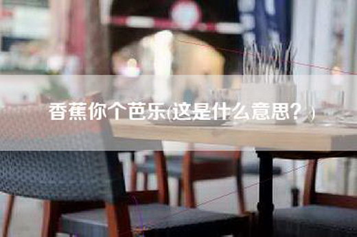香蕉你个芭乐(这是什么意思？)