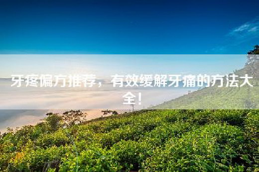 牙疼偏方推荐，有效缓解牙痛的方法大全！