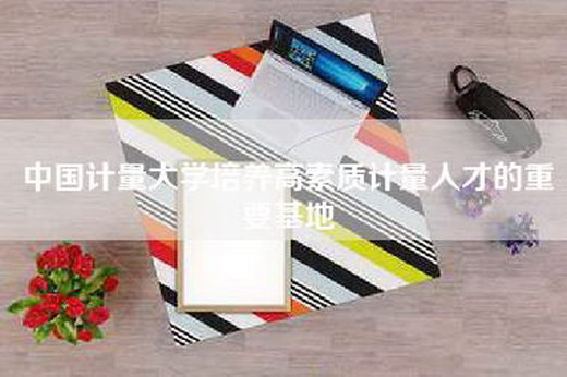 中国计量大学培养高素质计量人才的重要基地