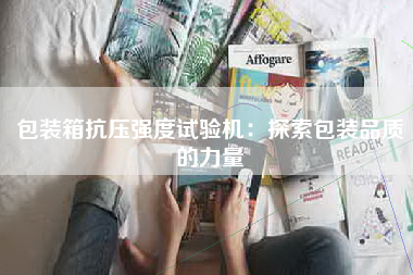 包装箱抗压强度试验机：探索包装品质的力量