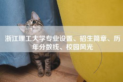 浙江理工大学专业设置、招生简章、历年分数线、校园风光