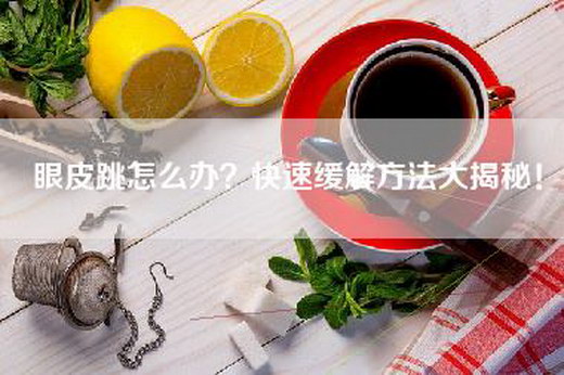 眼皮跳怎么办？快速缓解方法大揭秘！