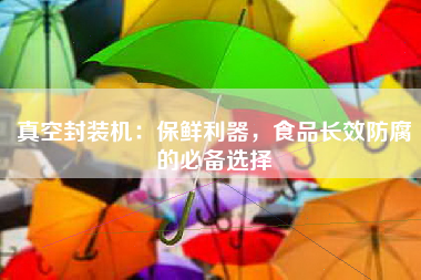 真空封装机：保鲜利器，食品长效防腐的必备选择