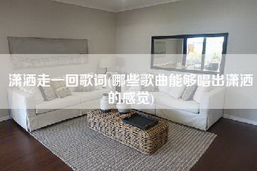 潇洒走一回歌词(哪些歌曲能够唱出潇洒的感觉)