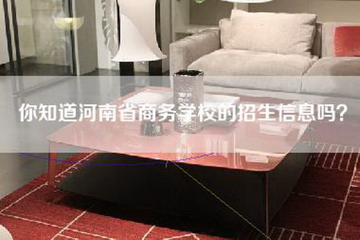 你知道河南省商务学校的招生信息吗？