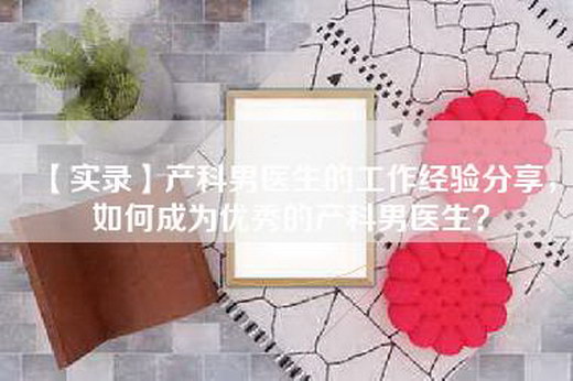 【实录】产科男医生的工作经验分享，如何成为优秀的产科男医生？