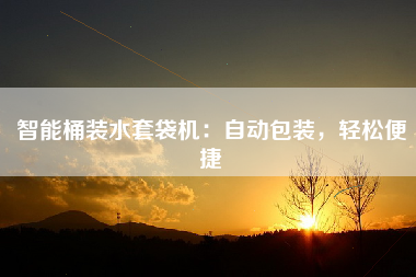 智能桶装水套袋机：自动包装，轻松便捷